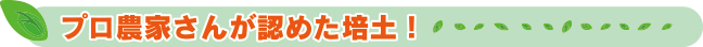 プロ農家さんが認めた培土！
