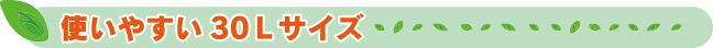 使いやすい30Ｌサイズ
